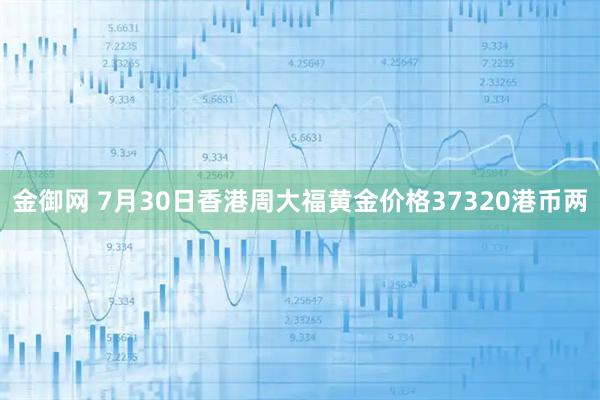金御网 7月30日香港周大福黄金价格37320港币两