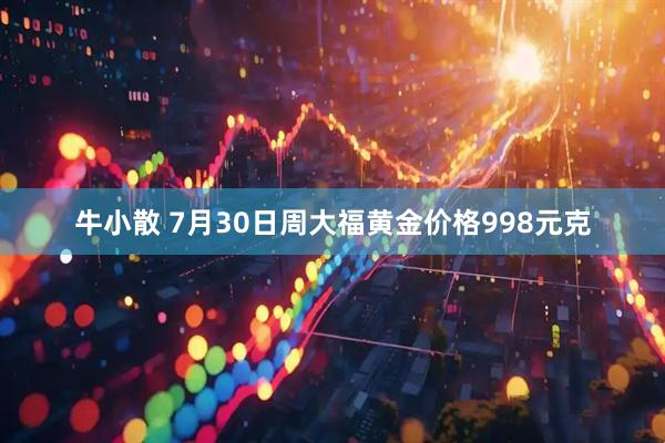 牛小散 7月30日周大福黄金价格998元克