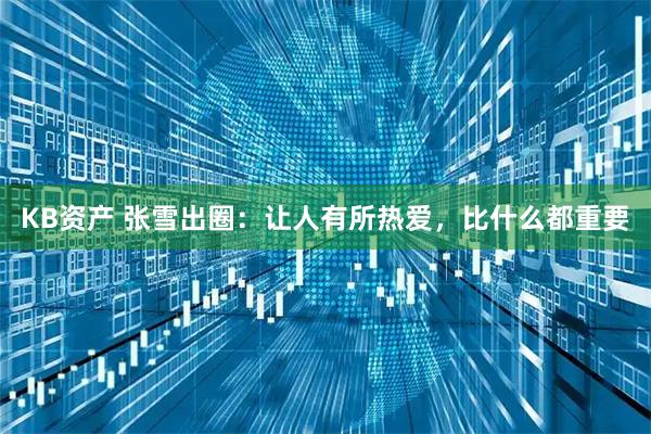 KB资产 张雪出圈：让人有所热爱，比什么都重要