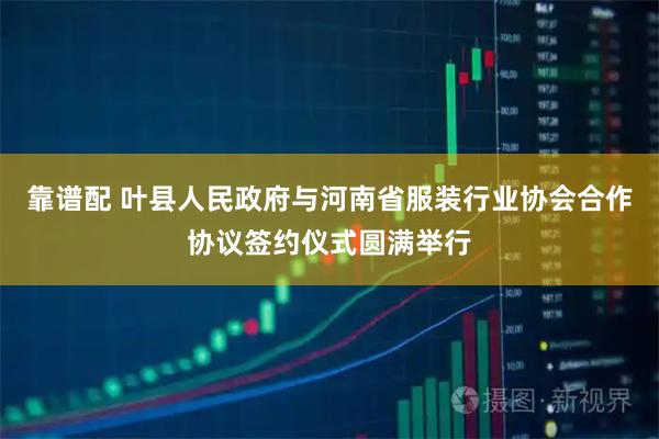 靠谱配 叶县人民政府与河南省服装行业协会合作协议签约仪式圆满举行