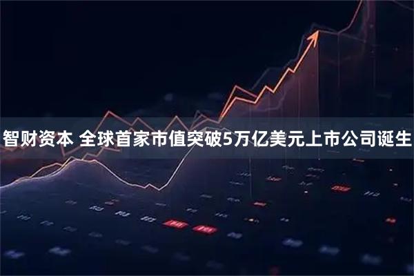 智财资本 全球首家市值突破5万亿美元上市公司诞生